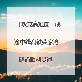 攻克高难度！成渝中线高铁荣家湾隧道顺利贯通
