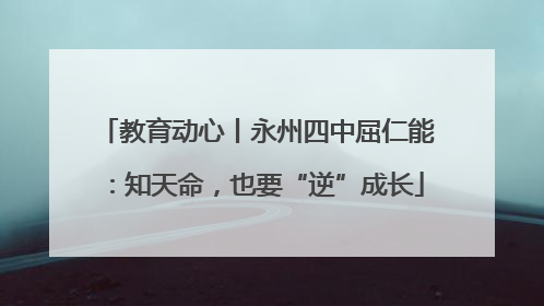 教育动心丨永州四中屈仁能：知天命，也要“逆”成长