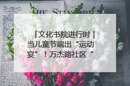 文化书院进行时｜当儿童节端出“运动宴”！万杰路社区“玩”出亲子新花样