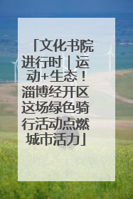 文化书院进行时｜运动+生态！淄博经开区这场绿色骑行活动点燃城市活力