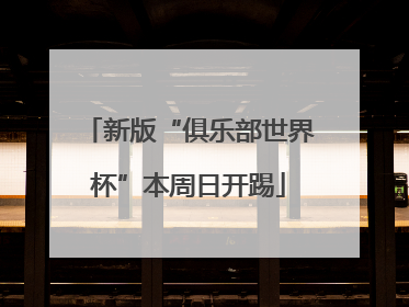 新版“俱乐部世界杯”本周日开踢