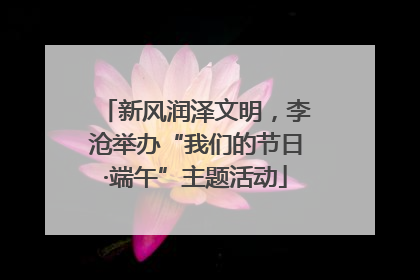 新风润泽文明，李沧举办“我们的节日·端午”主题活动