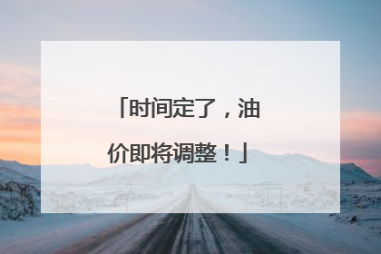 时间定了，油价即将调整！