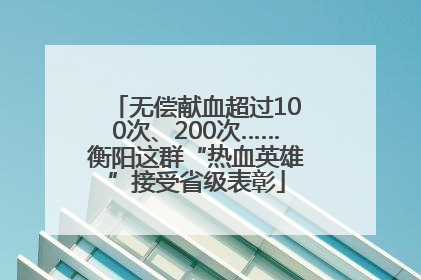 无偿献血超过100次、200次……衡阳这群“热血英雄”接受省级表彰
