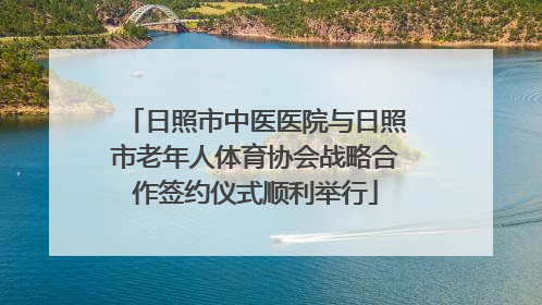 日照市中医医院与日照市老年人体育协会战略合作签约仪式顺利举行