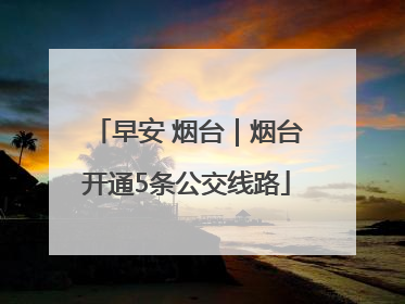 早安 烟台｜烟台开通5条公交线路