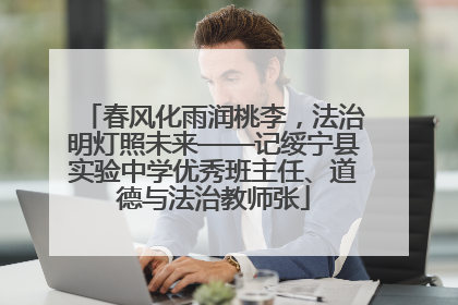 春风化雨润桃李，法治明灯照未来——记绥宁县实验中学优秀班主任、道德与法治教师张