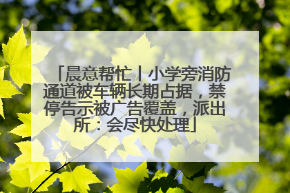 晨意帮忙丨小学旁消防通道被车辆长期占据，禁停告示被广告覆盖，派出所：会尽快处理