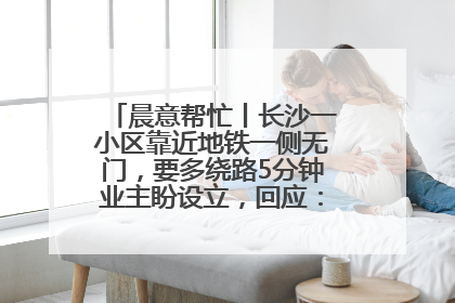 晨意帮忙丨长沙一小区靠近地铁一侧无门，要多绕路5分钟业主盼设立，回应：意见不一致