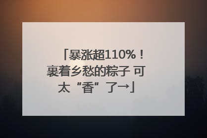 暴涨超110%！裹着乡愁的粽子 可太“香”了→