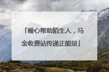 暖心帮助陌生人，马金收费站传递正能量