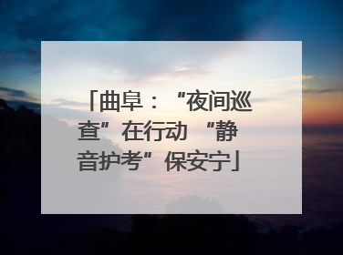 曲阜：“夜间巡查”在行动 “静音护考”保安宁