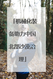 机械化装备助力中国北部沙漠治理