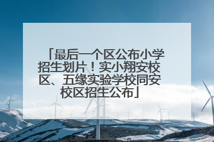 最后一个区公布小学招生划片！实小翔安校区、五缘实验学校同安校区招生公布