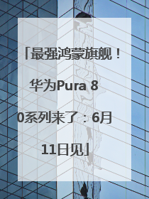 最强鸿蒙旗舰！华为Pura 80系列来了：6月11日见