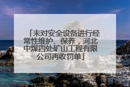 未对安全设备进行经常性维护、保养，河北中煤四处矿山工程有限公司再收罚单
