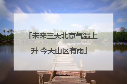 未来三天北京气温上升 今天山区有雨