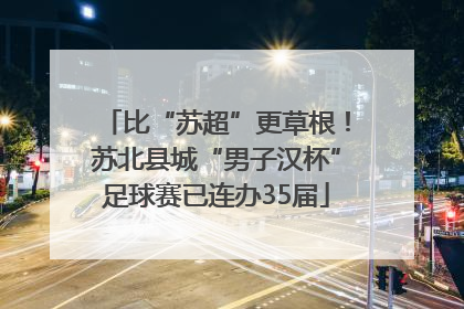 比“苏超”更草根！苏北县城“男子汉杯”足球赛已连办35届
