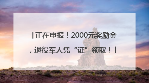 正在申报！2000元奖励金，退役军人凭“证”领取！