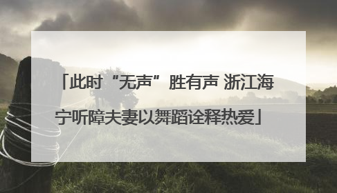 此时“无声”胜有声 浙江海宁听障夫妻以舞蹈诠释热爱