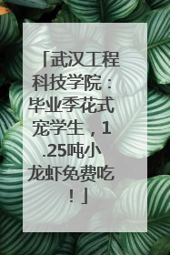 武汉工程科技学院：毕业季花式宠学生，1.25吨小龙虾免费吃！
