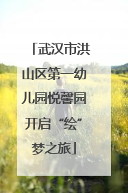 武汉市洪山区第一幼儿园悦馨园开启“绘”梦之旅