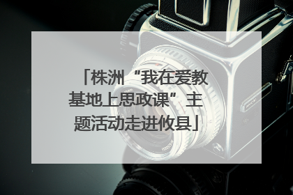 株洲“我在爱教基地上思政课”主题活动走进攸县