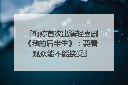 梅婷首次出演轻喜剧《我的后半生》：要看观众能不能接受