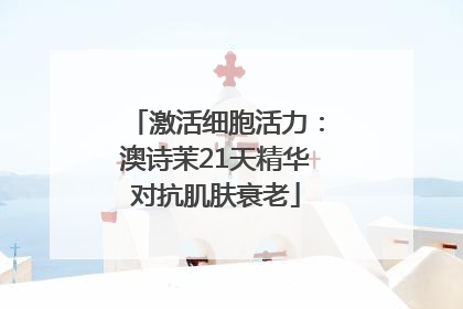 激活细胞活力：澳诗茉21天精华对抗肌肤衰老