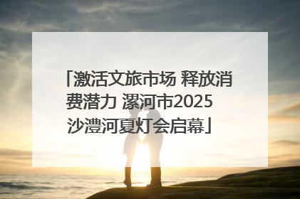 激活文旅市场 释放消费潜力 漯河市2025沙澧河夏灯会启幕