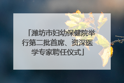 潍坊市妇幼保健院举行第二批首席、资深医学专家聘任仪式