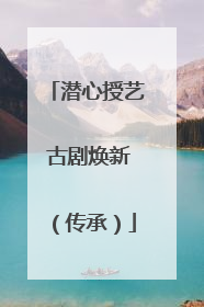 潜心授艺 古剧焕新（传承）
