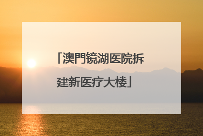 澳門镜湖医院拆建新医疗大楼
