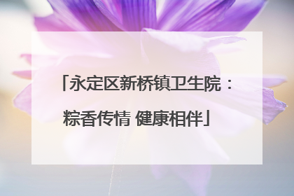 永定区新桥镇卫生院：粽香传情 健康相伴