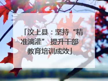汶上县：坚持“精准滴灌” 提升干部教育培训成效