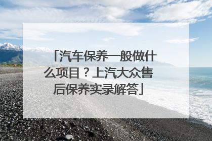 汽车保养一般做什么项目？上汽大众售后保养实录解答
