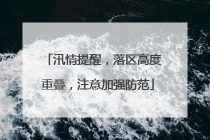 汛情提醒，落区高度重叠，注意加强防范