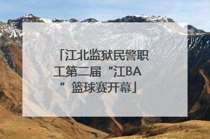 江北监狱民警职工第二届“江BA”篮球赛开幕