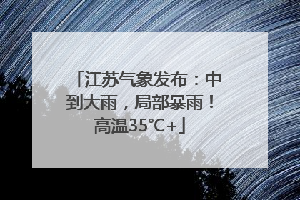 江苏气象发布：中到大雨，局部暴雨！高温35℃+