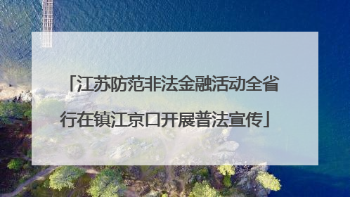 江苏防范非法金融活动全省行在镇江京口开展普法宣传