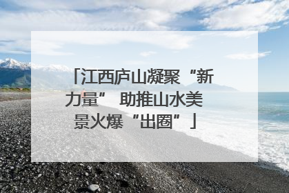 江西庐山凝聚“新力量” 助推山水美景火爆“出圈”