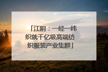 江阴：一经一纬织就千亿级高端纺织服装产业集群