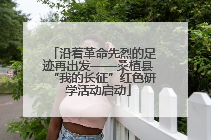 沿着革命先烈的足迹再出发——桑植县“我的长征”红色研学活动启动