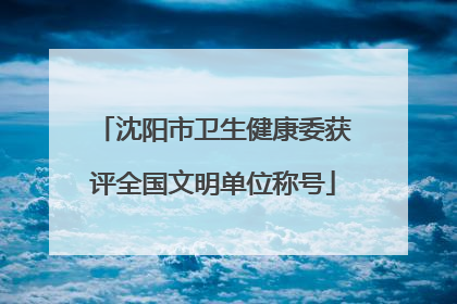 沈阳市卫生健康委获评全国文明单位称号