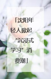 沈阳年轻人掀起“沉浸式学习”消费潮