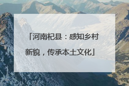 河南杞县：感知乡村新貌，传承本土文化