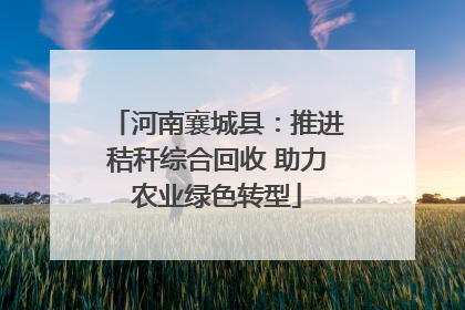 河南襄城县：推进秸秆综合回收 助力农业绿色转型