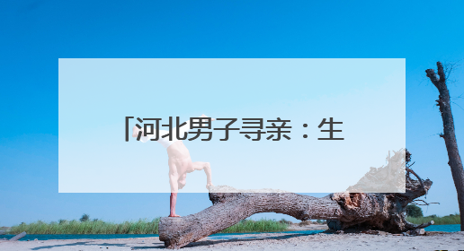河北男子寻亲：生于1985年两岁被养家爷爷抱回，亲生父母疑为四川仪陇人｜红星寻人