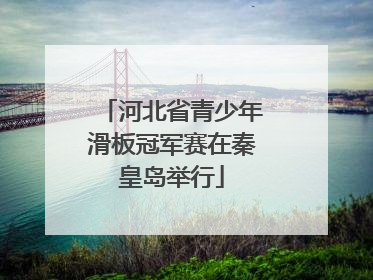 河北省青少年滑板冠军赛在秦皇岛举行