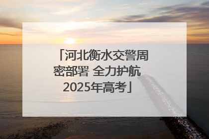河北衡水交警周密部署 全力护航2025年高考